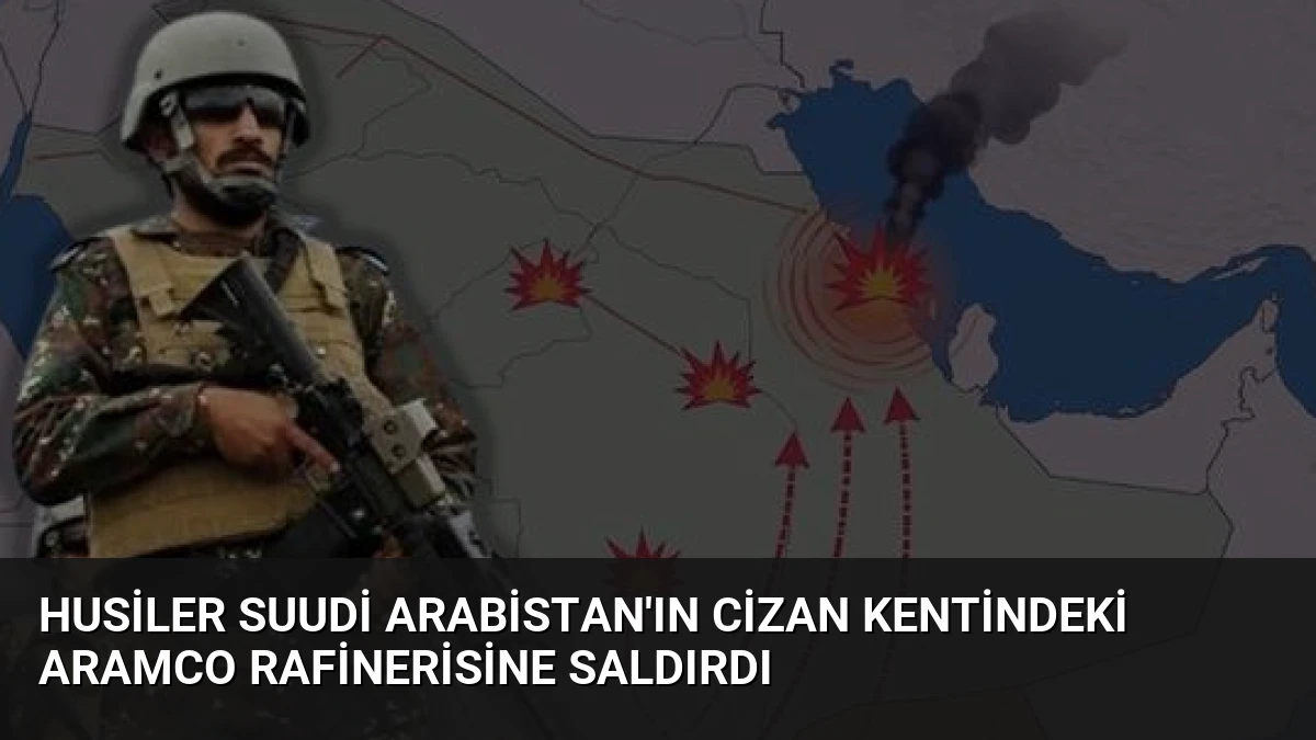 Husiler Suudi Arabistan’ın Cizan Kentindeki Aramco Rafinerisine Saldırdı