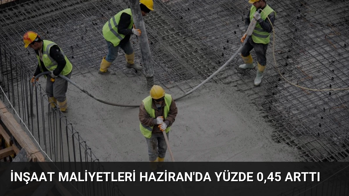 İnşaat Maliyetleri Haziran’da Yüzde 0,45 Arttı