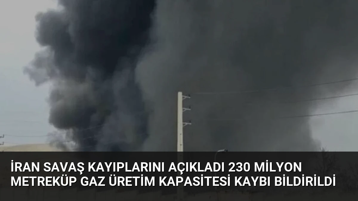 İran Savaş Kayıplarını Açıkladı 230 Milyon Metreküp Gaz Üretim Kapasitesi Kaybı Bildirildi