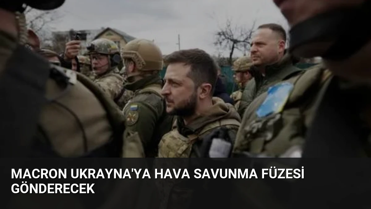 Macron Ukrayna’ya Hava Savunma Füzesi Gönderecek