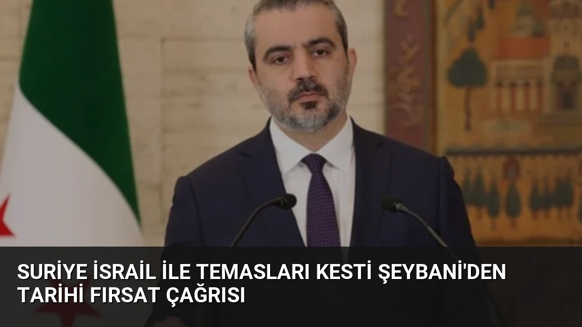 Suriye İsrail ile Temasları Kesti Şeybani’den Tarihi Fırsat Çağrısı