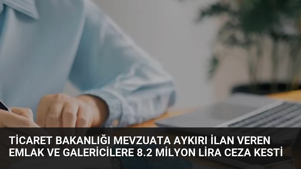 Ticaret Bakanlığı Mevzuata Aykırı İlan Veren Emlak ve Galericilere 8.2 Milyon Lira Ceza Kesti