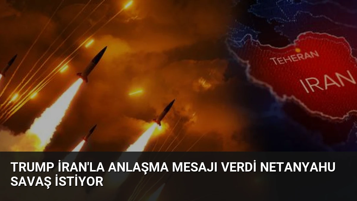 Trump İran’la Anlaşma Mesajı Verdi Netanyahu Savaş İstiyor