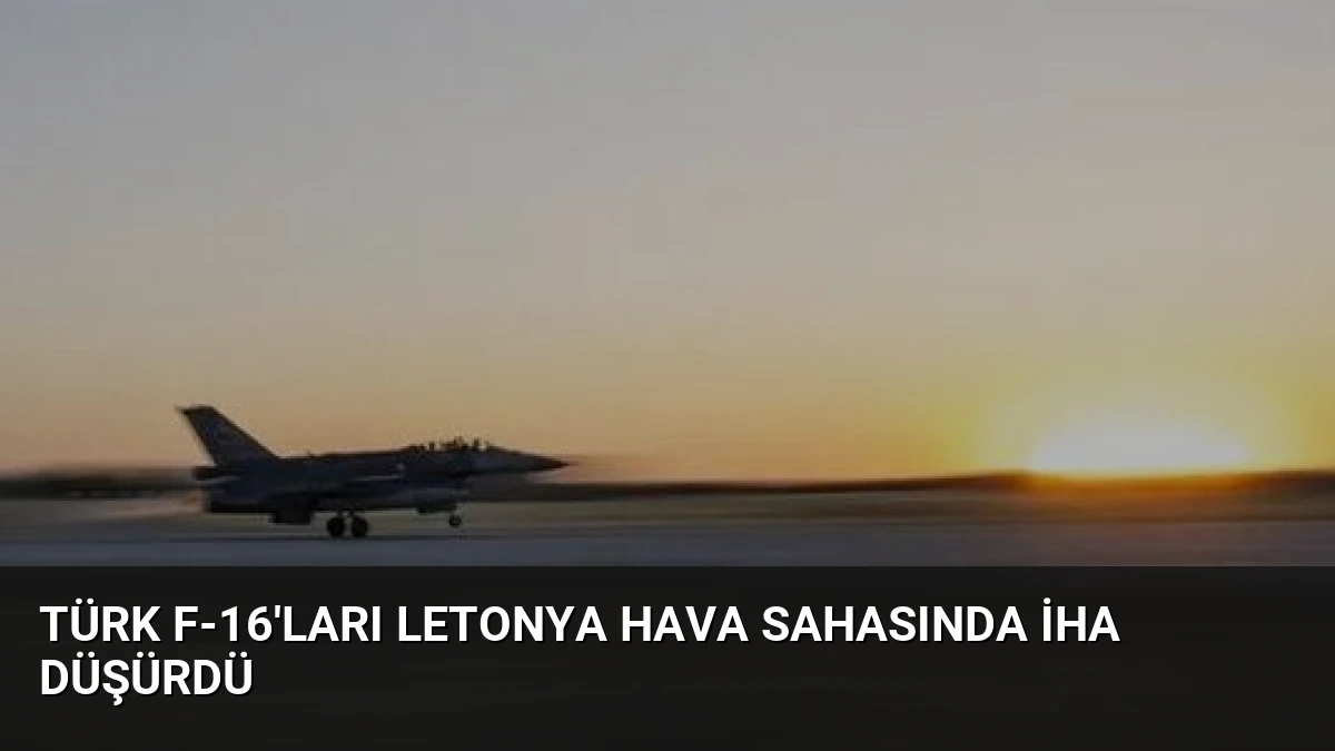 Türk F-16’ları Letonya Hava Sahasında İHA Düşürdü