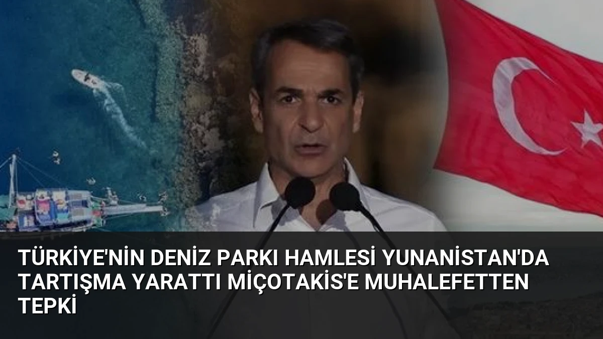 Türkiye’nin Deniz Parkı Hamlesi Yunanistan’da Tartışma Yarattı Miçotakis’e Muhalefetten Tepki