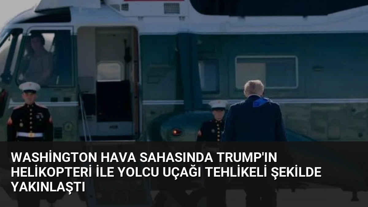 Washington Hava Sahasında Trump’ın Helikopteri ile Yolcu Uçağı Tehlikeli Şekilde Yakınlaştı