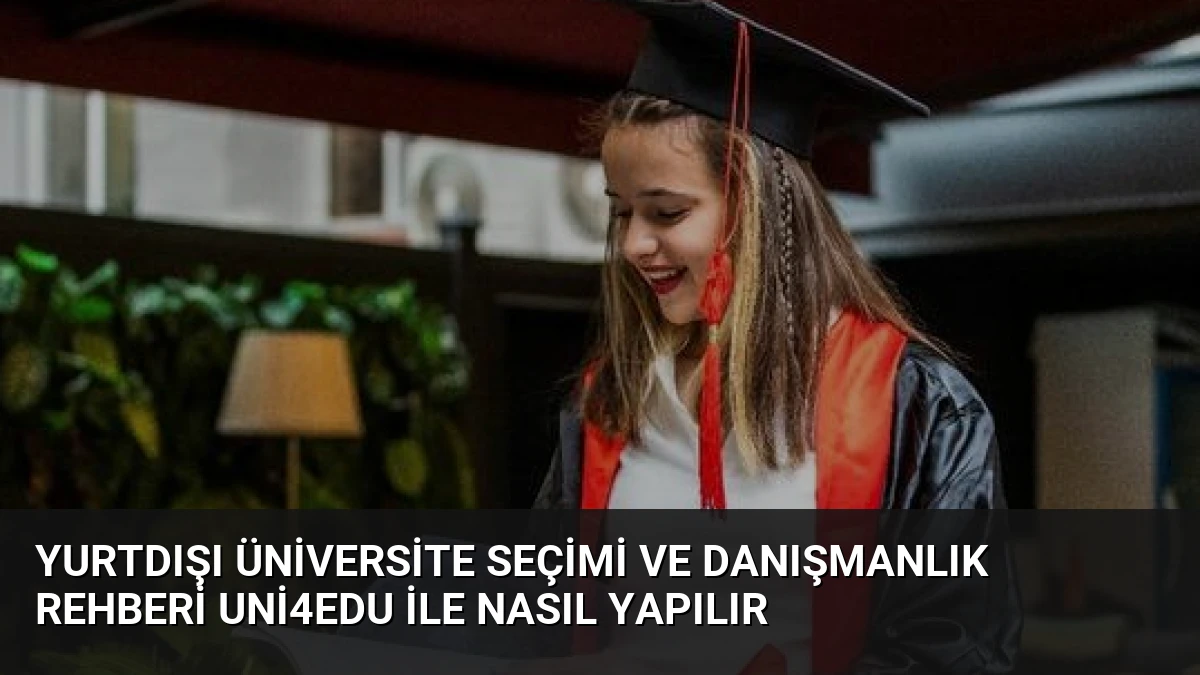 Yurtdışı Üniversite Seçimi ve Danışmanlık Rehberi Uni4Edu İle Nasıl Yapılır