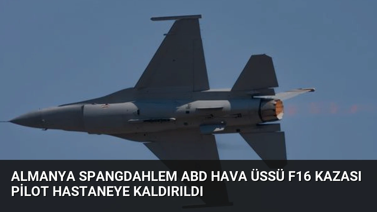 Almanya Spangdahlem ABD Hava Üssü F16 Kazası Pilot Hastaneye Kaldırıldı