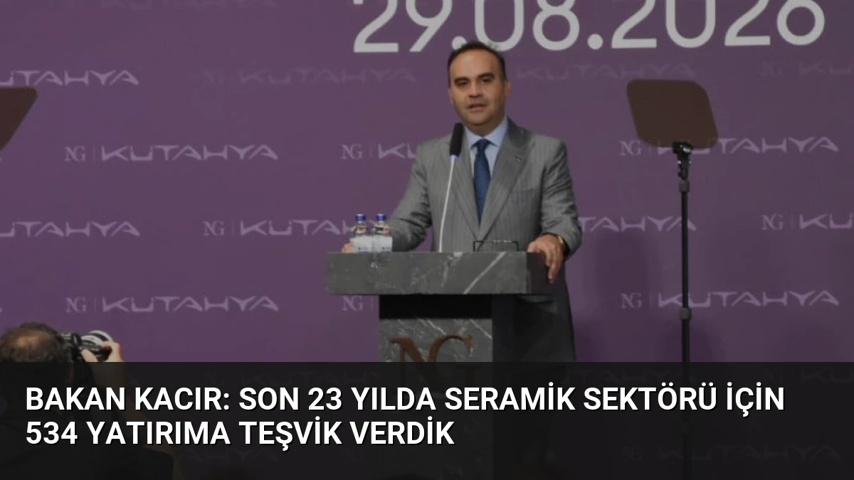 Bakan Kacır: Son 23 yılda seramik sektörü için 534 yatırıma teşvik verdik