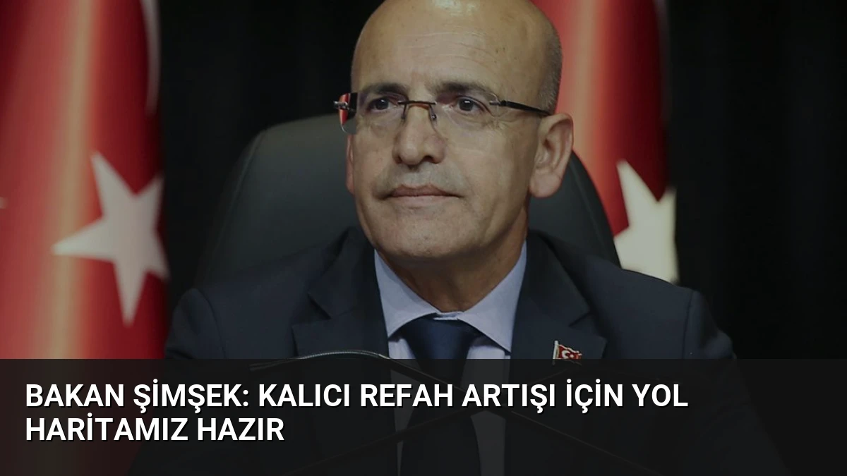 Bakan Şimşek: Kalıcı Refah Artışı İçin Yol Haritamız Hazır