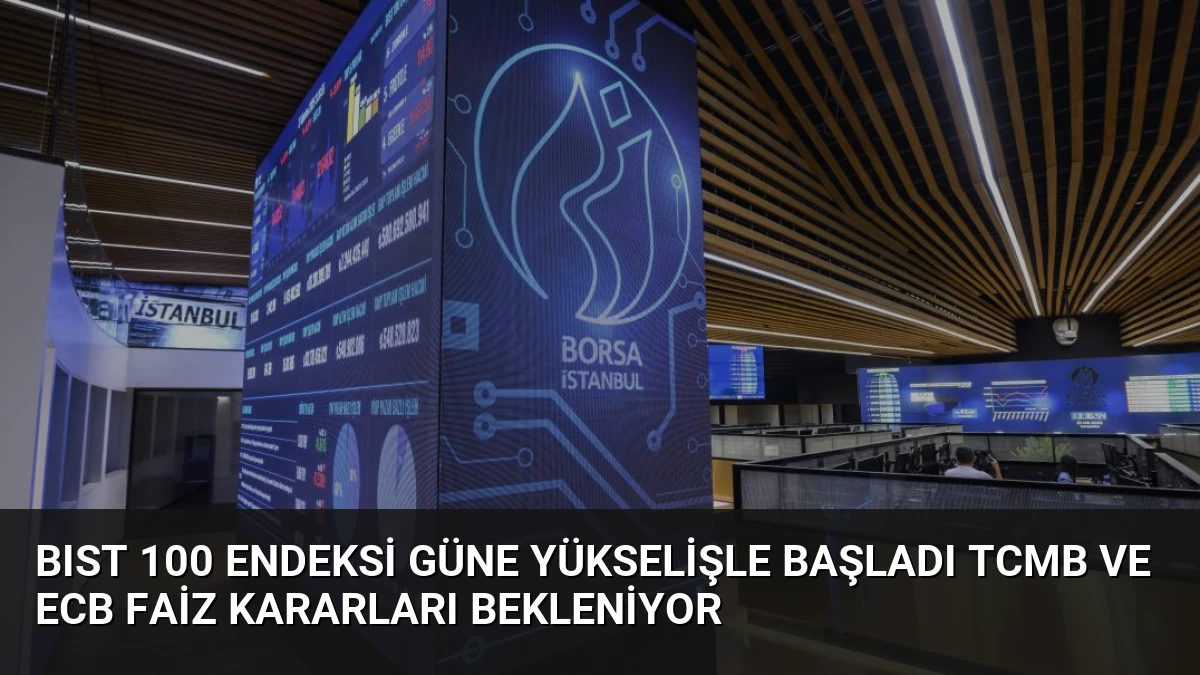 BIST 100 Endeksi Güne Yükselişle Başladı TCMB ve ECB Faiz Kararları Bekleniyor