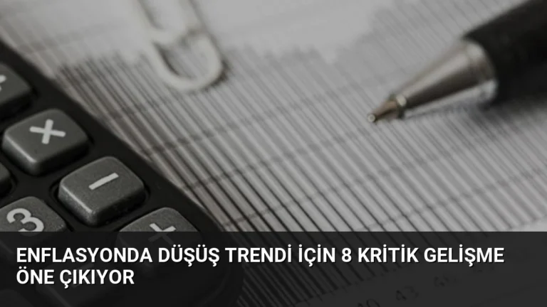 Enflasyonda Düşüş Trendi İçin 8 Kritik Gelişme Öne Çıkıyor