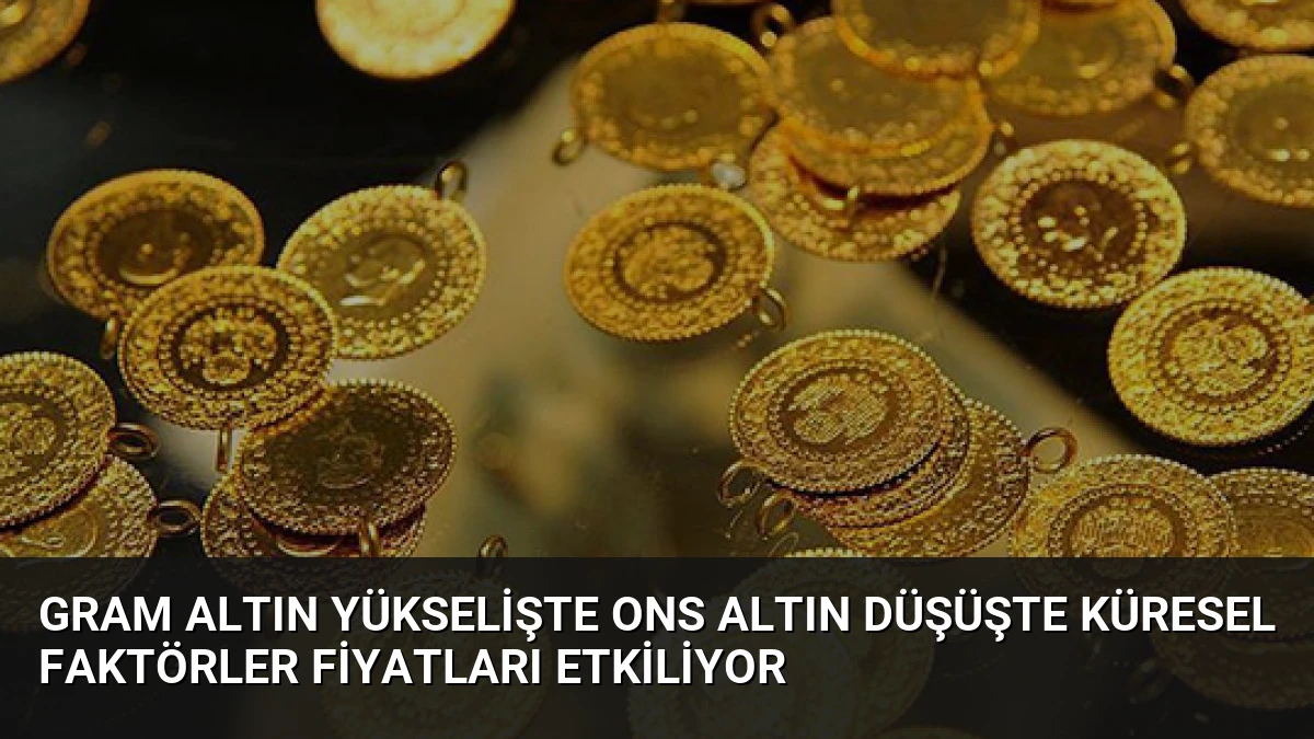 Gram Altın Yükselişte Ons Altın Düşüşte Küresel Faktörler Fiyatları Etkiliyor