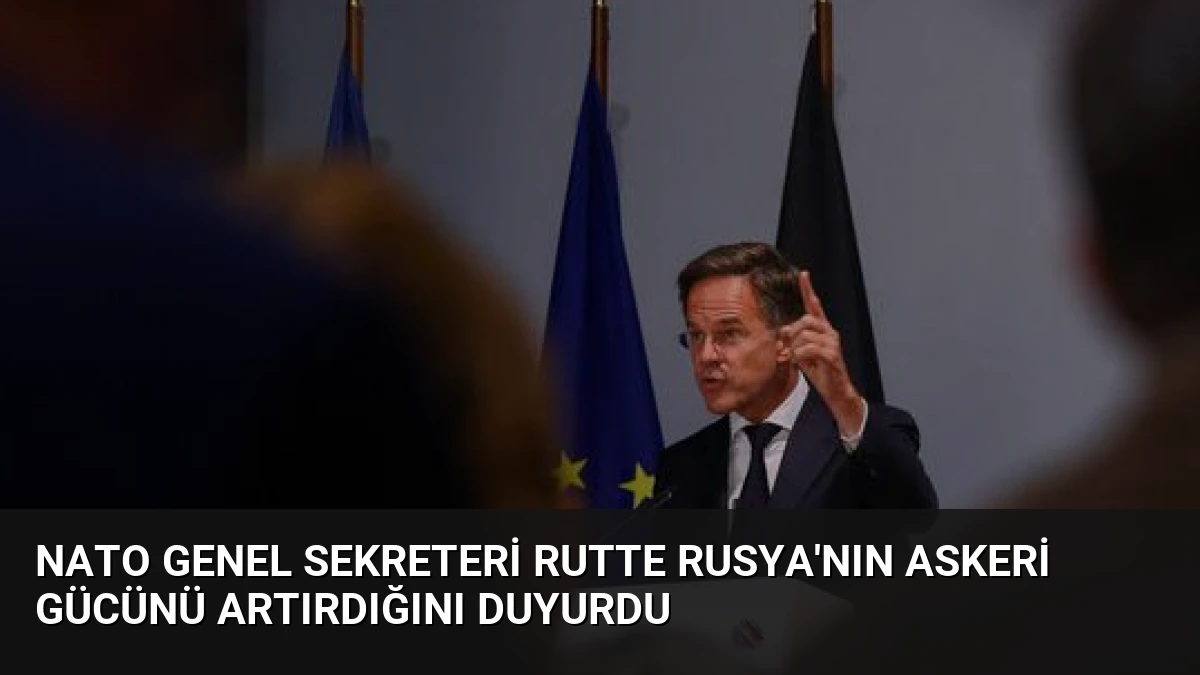 NATO Genel Sekreteri Rutte Rusya’nın Askeri Gücünü Artırdığını Duyurdu