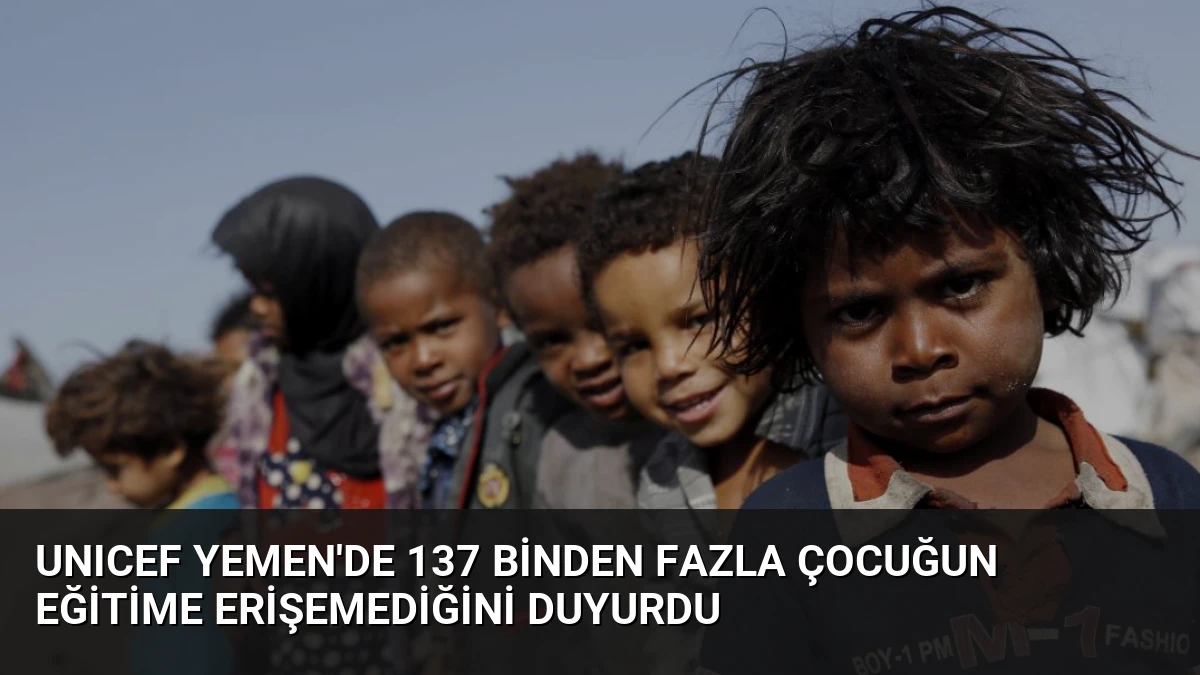 UNICEF Yemen’de 137 Binden Fazla Çocuğun Eğitime Erişemediğini Duyurdu