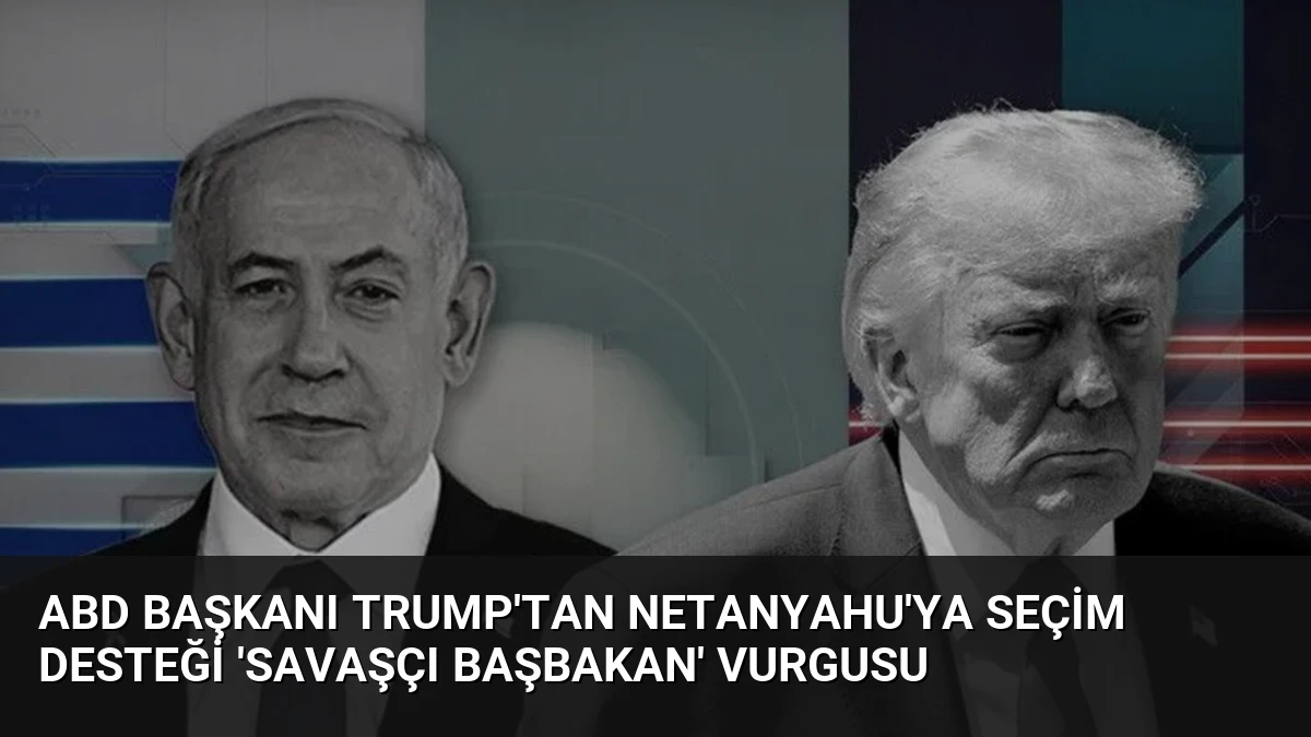 ABD Başkanı Trump’tan Netanyahu’ya seçim desteği ‘Savaşçı Başbakan’ vurgusu