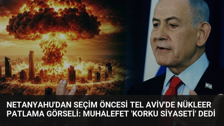 Netanyahu’dan Seçim Öncesi Tel Aviv’de Nükleer Patlama Görseli: Muhalefet ‘Korku Siyaseti’ Dedi