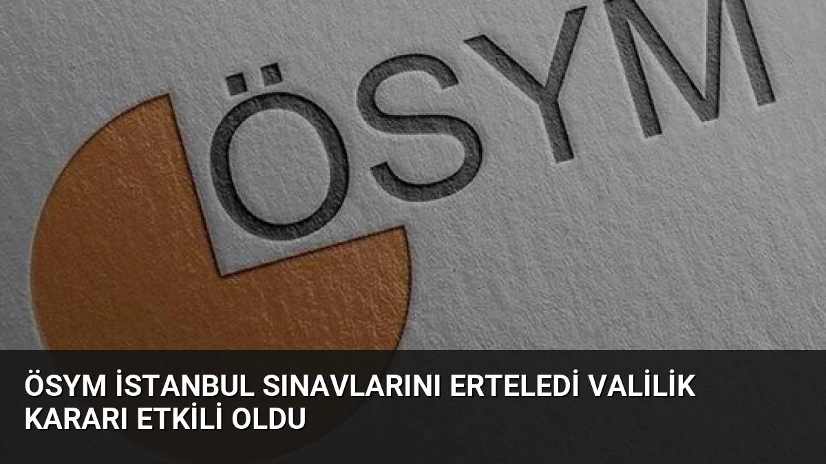 ÖSYM İstanbul Sınavlarını Erteledi Valilik Kararı Etkili Oldu