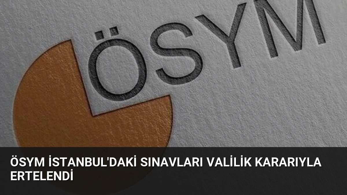 ÖSYM İstanbul’daki Sınavları Valilik Kararıyla Ertelendi