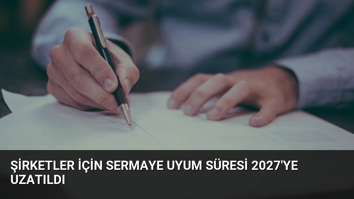 Şirketler İçin Sermaye Uyum Süresi 2027’ye Uzatıldı