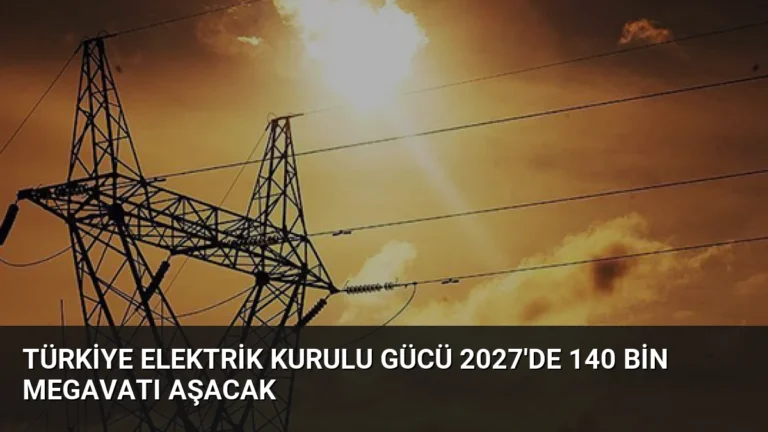 Türkiye Elektrik Kurulu Gücü 2027’de 140 Bin Megavatı Aşacak