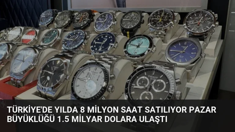 Türkiye’de Yılda 8 Milyon Saat Satılıyor Pazar Büyüklüğü 1.5 Milyar Dolara Ulaştı