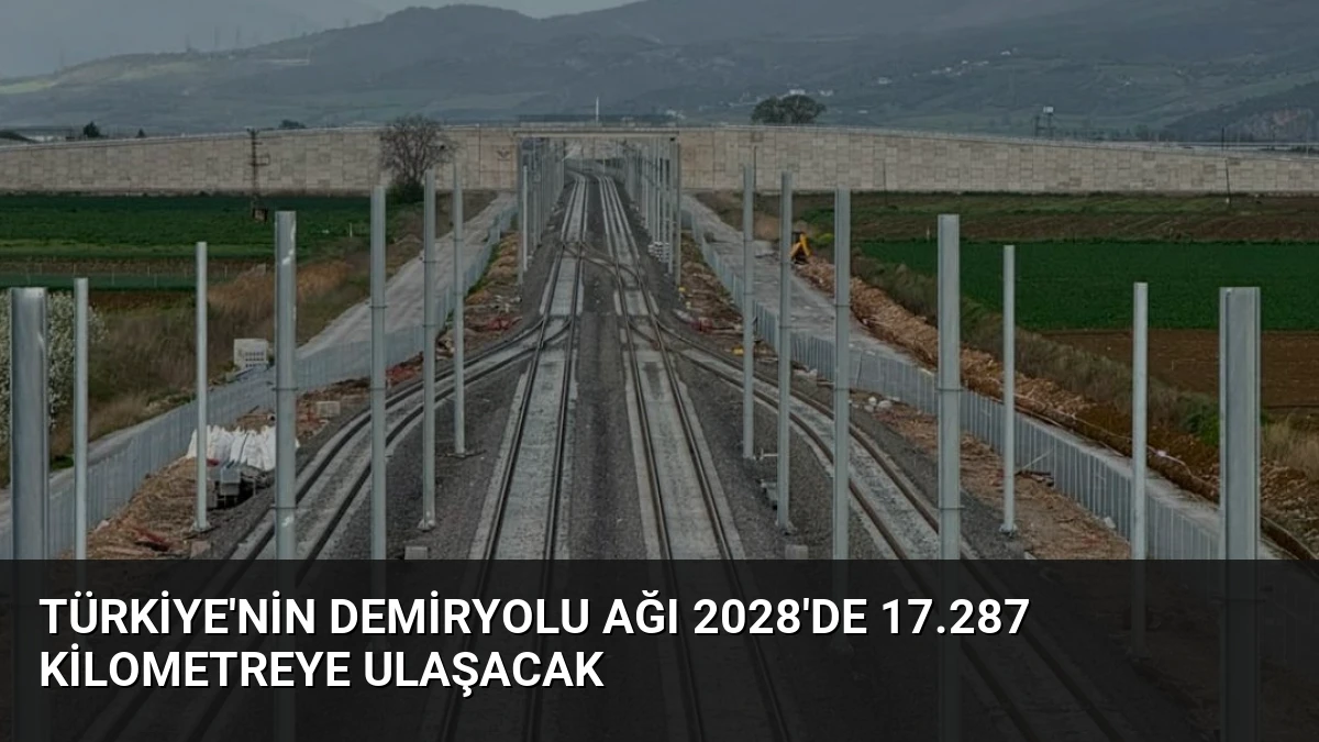 Türkiye’nin Demiryolu Ağı 2028’de 17.287 Kilometreye Ulaşacak